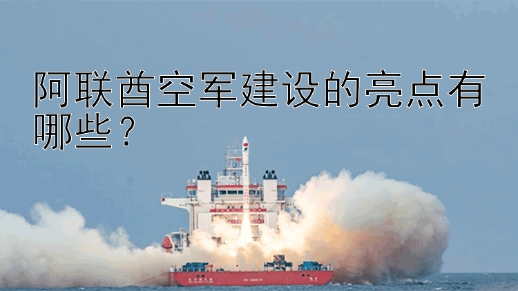 阿联酋空军建设的亮点有哪些？