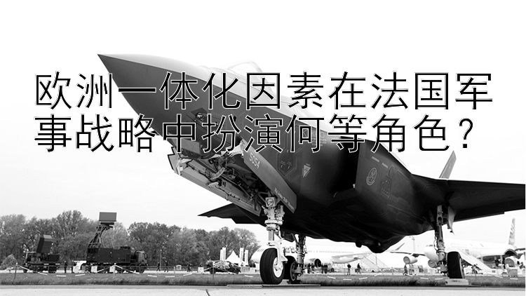 欧洲一体化因素在法国军事战略中扮演何等角色？