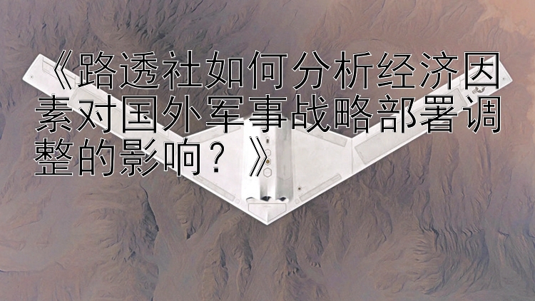 《路透社如何分析经济因素对国外军事战略部署调整的影响？》