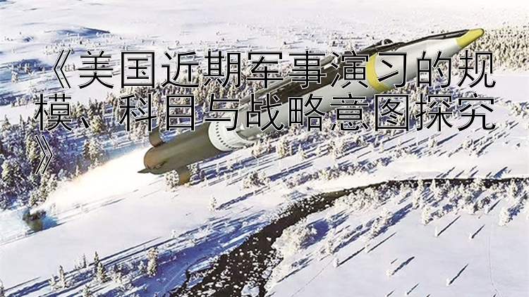 《美国近期军事演习的规模、科目与战略意图探究》