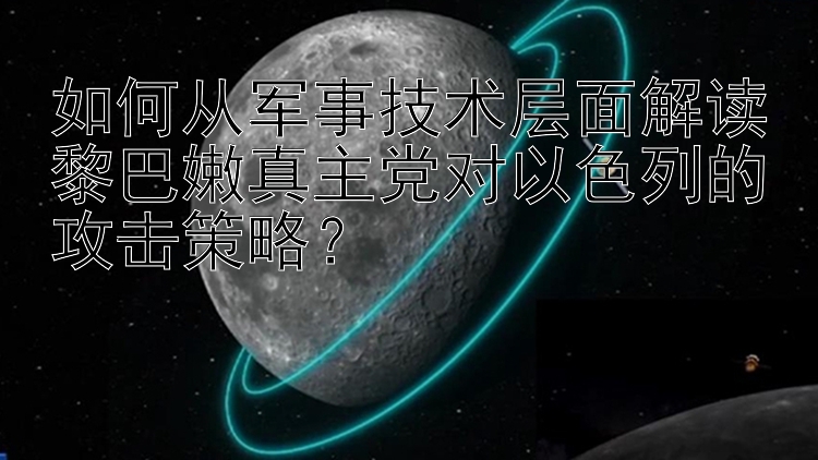 如何从军事技术层面解读黎巴嫩真主党对以色列的攻击策略？