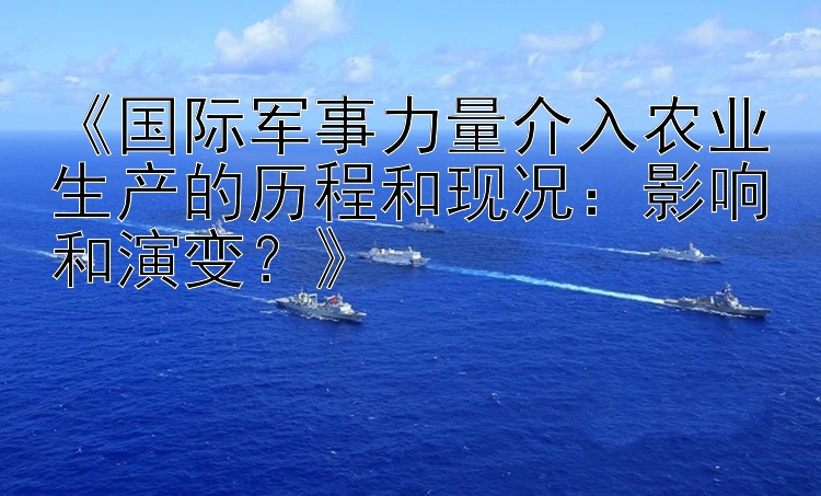 《国际军事力量介入农业生产的历程和现况：影响和演变？》