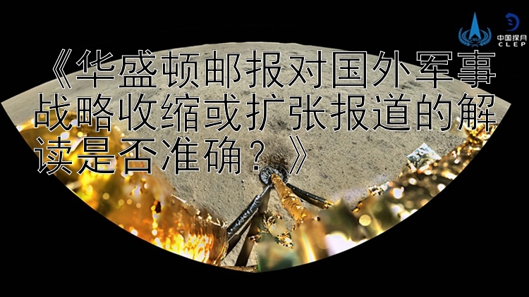 《华盛顿邮报对国外军事战略收缩或扩张报道的解读是否准确？》