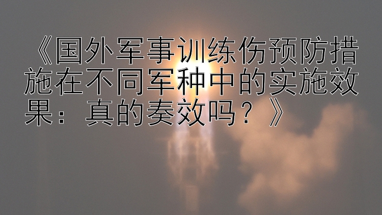 《国外军事训练伤预防措施在不同军种中的实施效果：真的奏效吗？》