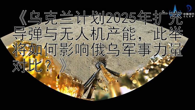 《乌克兰计划2025年扩充导弹与无人机产能，此举将如何影响俄乌军事力量对比？》