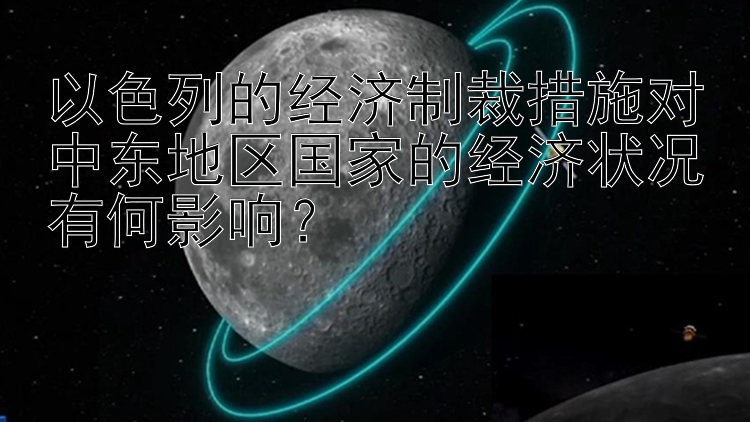 以色列的经济制裁措施对中东地区国家的经济状况有何影响？