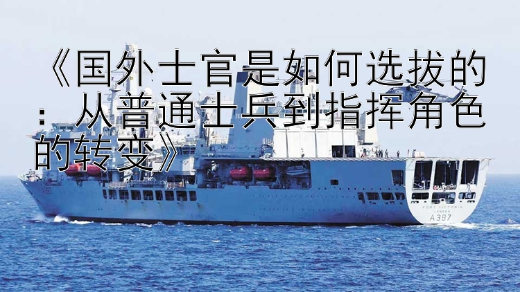 《国外士官是如何选拔的：从普通士兵到指挥角色的转变》