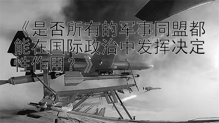 《是否所有的军事同盟都能在国际政治中发挥决定性作用？》