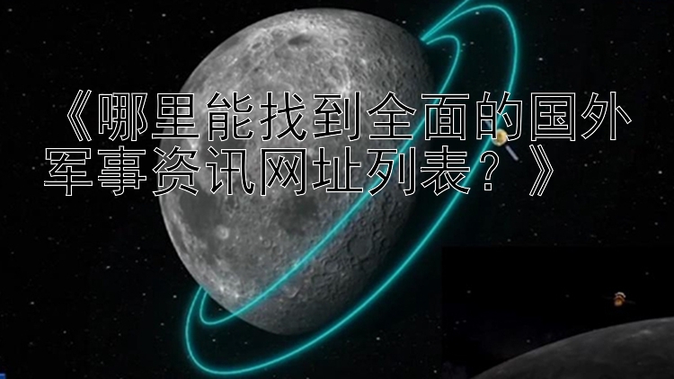 《哪里能找到全面的国外军事资讯网址列表？》