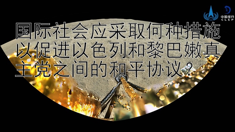 国际社会应采取何种措施以促进以色列和黎巴嫩真主党之间的和平协议？