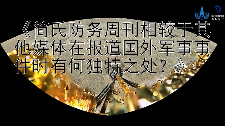 《简氏防务周刊相较于其他媒体在报道国外军事事件时有何独特之处？》