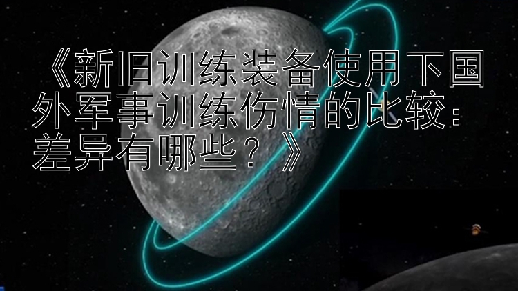 《新旧训练装备使用下国外军事训练伤情的比较：差异有哪些？》