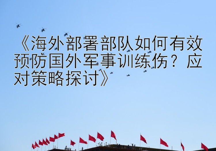 《海外部署部队如何有效预防国外军事训练伤？应对策略探讨》