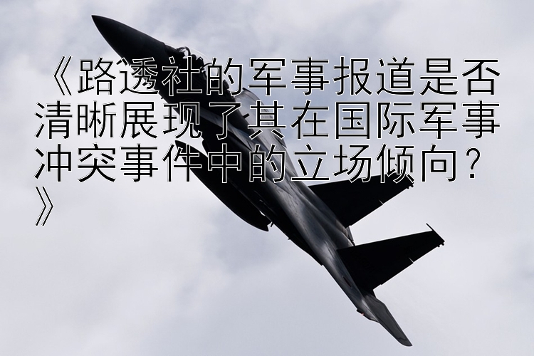 《路透社的军事报道是否清晰展现了其在国际军事冲突事件中的立场倾向？》