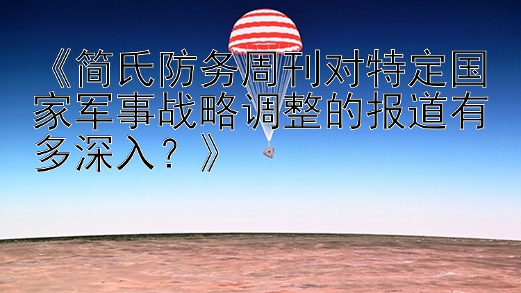 《简氏防务周刊对特定国家军事战略调整的报道有多深入？》