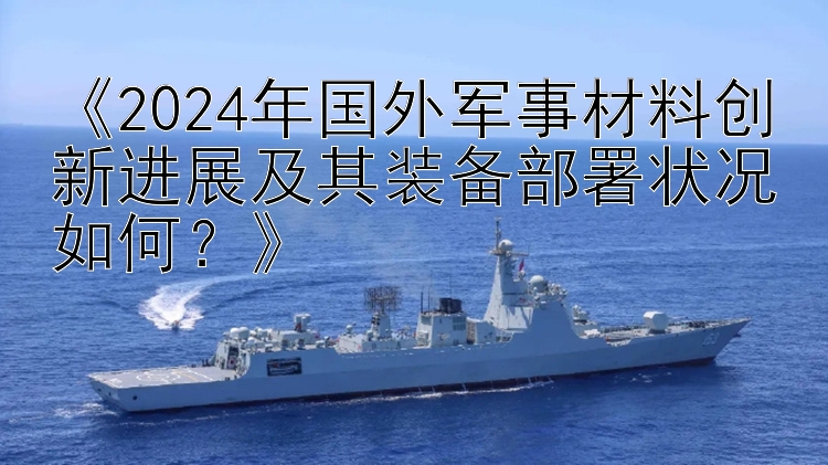 《2024年国外军事材料创新进展及其装备部署状况如何？》