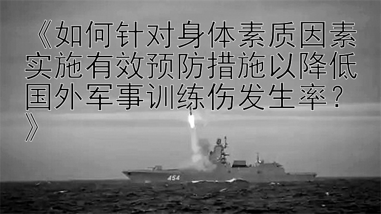 《如何针对身体素质因素实施有效预防措施以降低国外军事训练伤发生率？》