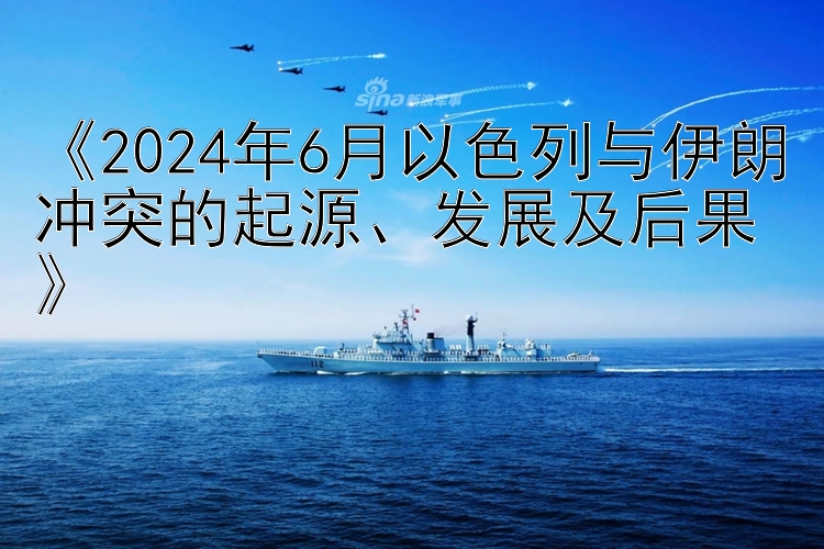 《2024年6月以色列与伊朗冲突的起源、发展及后果》