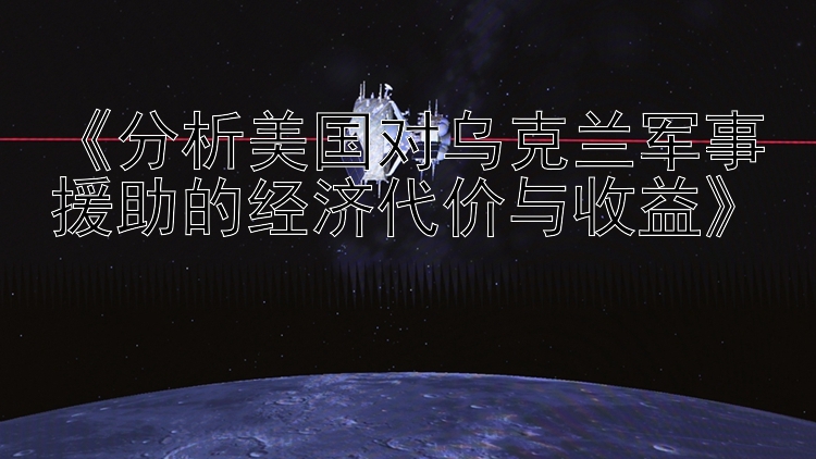 《分析美国对乌克兰军事援助的经济代价与收益》