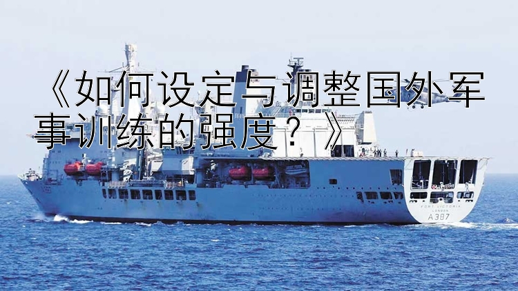 《如何设定与调整国外军事训练的强度？》