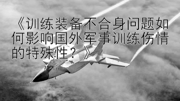 《训练装备不合身问题如何影响国外军事训练伤情的特殊性？》