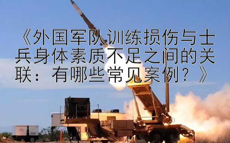 《外国军队训练损伤与士兵身体素质不足之间的关联：有哪些常见案例？》