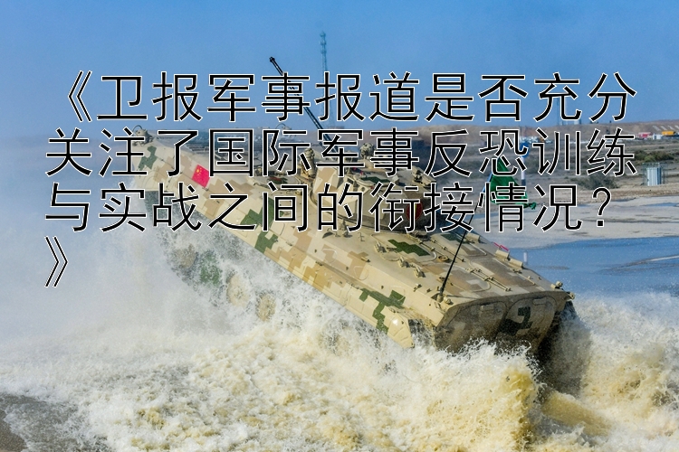 《卫报军事报道是否充分关注了国际军事反恐训练与实战之间的衔接情况？》