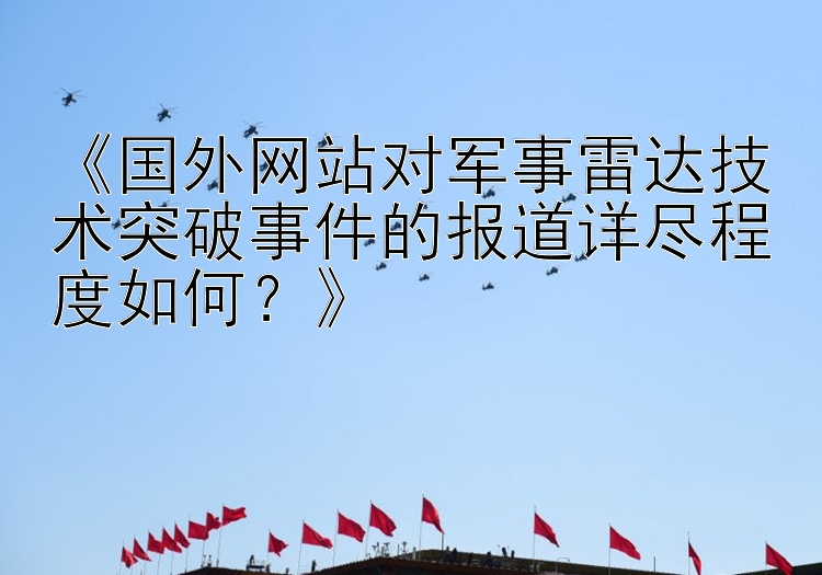 《国外网站对军事雷达技术突破事件的报道详尽程度如何？》