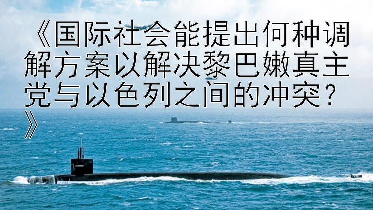 《国际社会能提出何种调解方案以解决黎巴嫩真主党与以色列之间的冲突？》