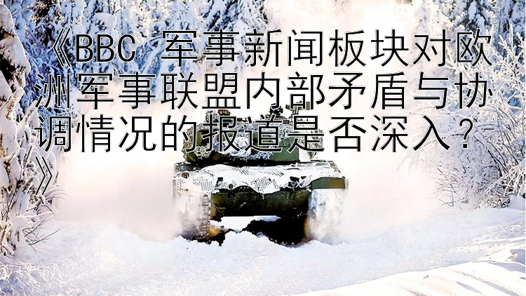 《BBC 军事新闻板块对欧洲军事联盟内部矛盾与协调情况的报道是否深入？》