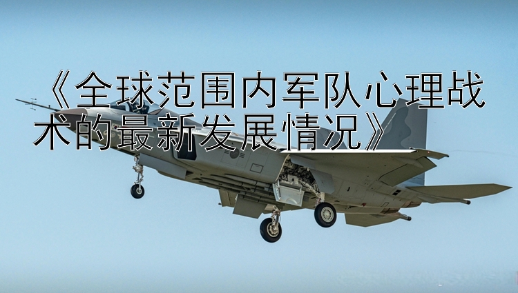 《全球范围内军队心理战术的最新发展情况》