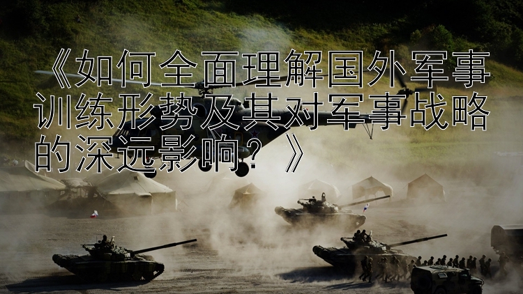 《如何全面理解国外军事训练形势及其对军事战略的深远影响？》