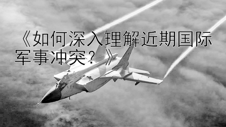 《如何深入理解近期国际军事冲突？》