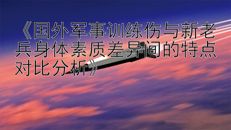 《国外军事训练伤与新老兵身体素质差异间的特点对比分析》