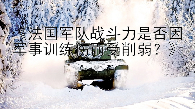 《法国军队战斗力是否因军事训练伤而受削弱？》