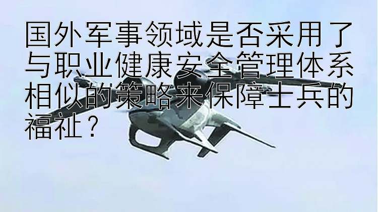 国外军事领域是否采用了与职业健康安全管理体系相似的策略来保障士兵的福祉？