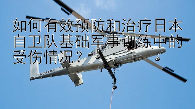 如何有效预防和治疗日本自卫队基础军事训练中的受伤情况？