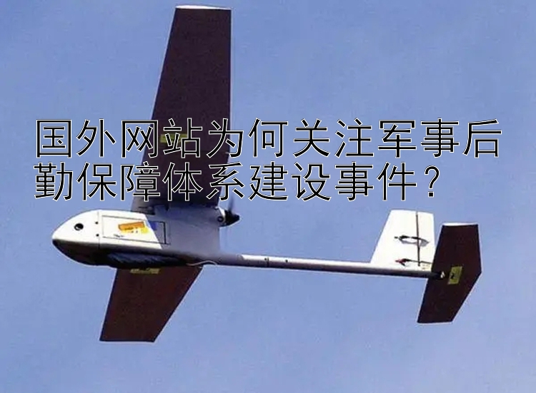 国外网站为何关注军事后勤保障体系建设事件？