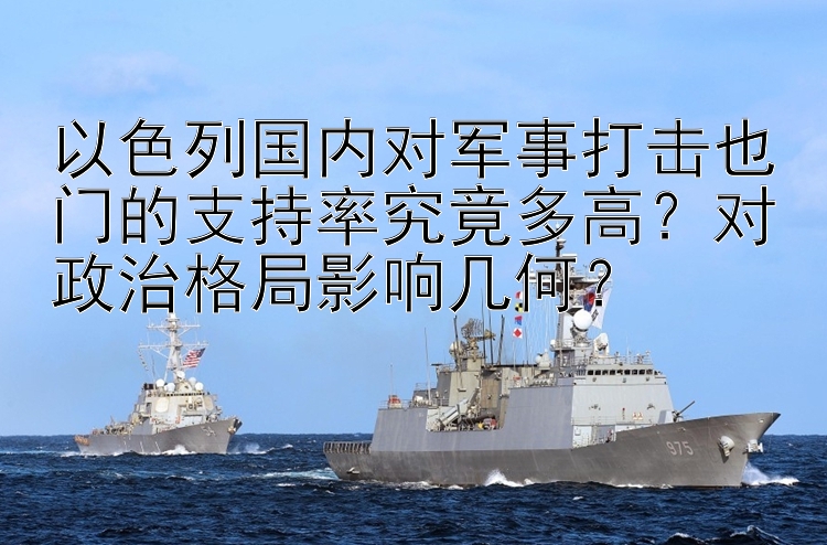 以色列国内对军事打击也门的支持率究竟多高？对政治格局影响几何？