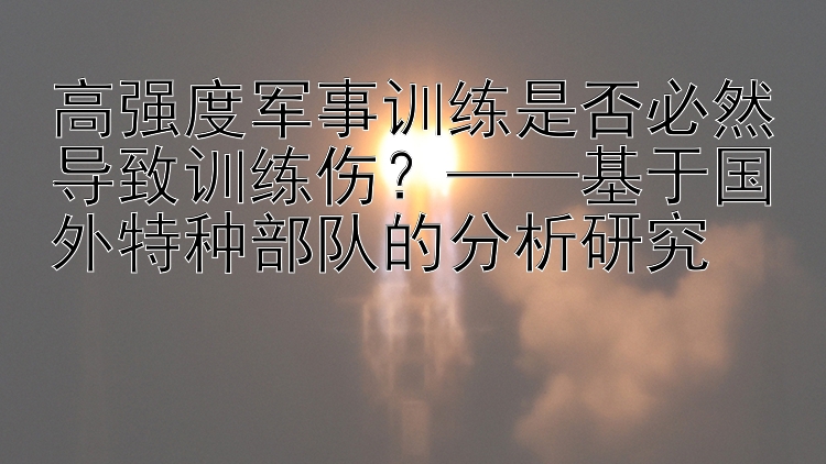 高强度军事训练是否必然导致训练伤？——基于国外特种部队的分析研究