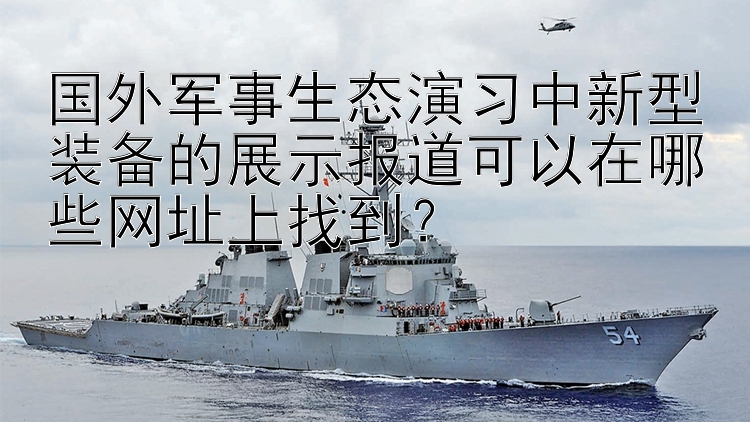 国外军事生态演习中新型装备的展示报道可以在哪些网址上找到？