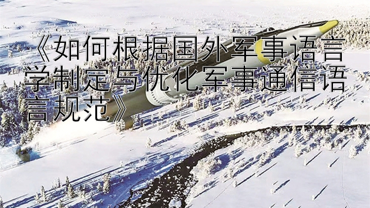 《如何根据国外军事语言学制定与优化军事通信语言规范》