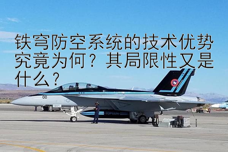 铁穹防空系统的技术优势究竟为何？其局限性又是什么？