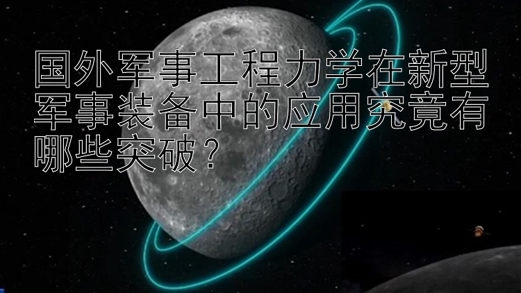 国外军事工程力学在新型军事装备中的应用究竟有哪些突破？