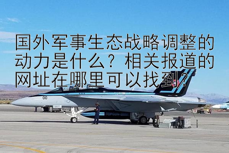 国外军事生态战略调整的动力是什么？相关报道的网址在哪里可以找到？