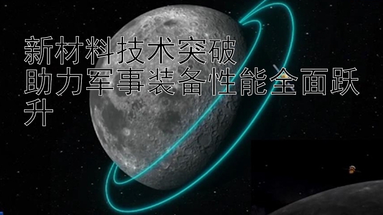 新材料技术突破  
助力军事装备性能全面跃升