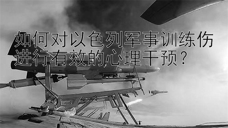 如何对以色列军事训练伤进行有效的心理干预？