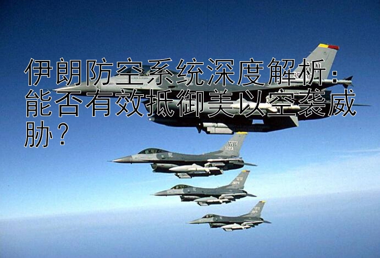 伊朗防空系统深度解析：能否有效抵御美以空袭威胁？