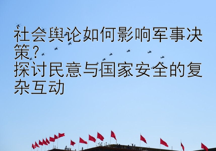 社会舆论如何影响军事决策？  
探讨民意与国家安全的复杂互动