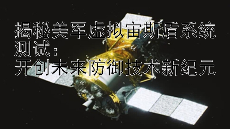 揭秘美军虚拟宙斯盾系统测试：  
开创未来防御技术新纪元